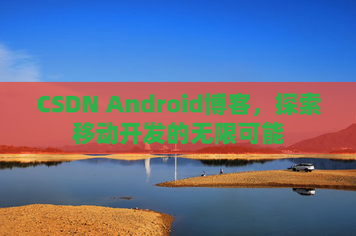 CSDN Android博客，探索移动开发的无限可能
